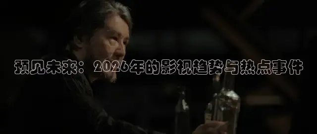 预见未来：2026年的影视趋势与热点事件